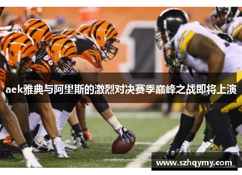 aek雅典与阿里斯的激烈对决赛季巅峰之战即将上演