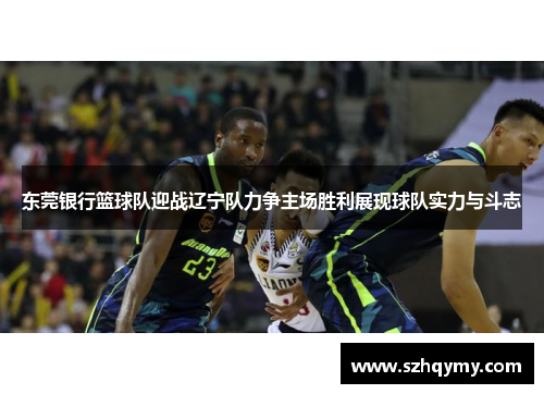 东莞银行篮球队迎战辽宁队力争主场胜利展现球队实力与斗志 东莞银行篮球队迎战辽宁队力争主场胜利展现球队实力与斗志