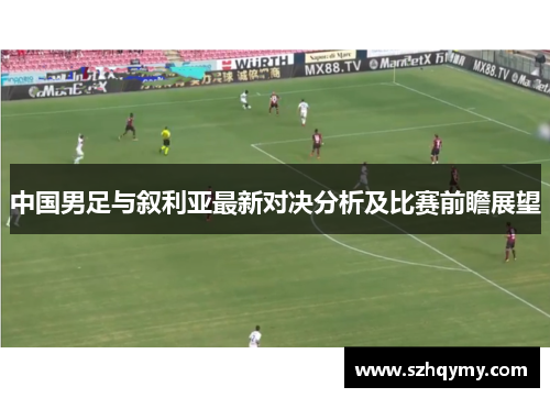 中国男足与叙利亚最新对决分析及比赛前瞻展望