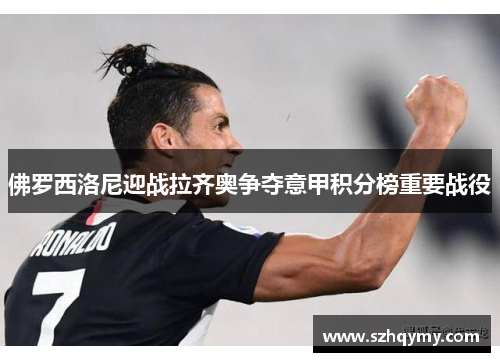 佛罗西洛尼迎战拉齐奥争夺意甲积分榜重要战役