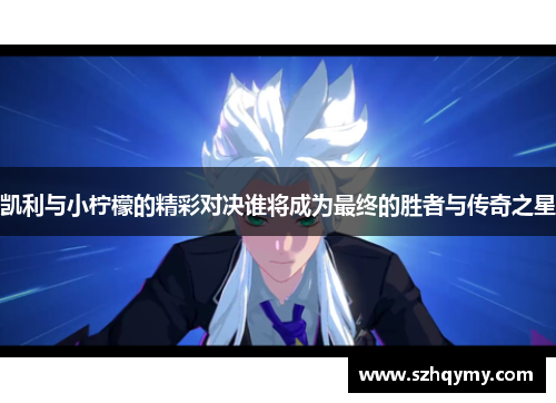 凯利与小柠檬的精彩对决谁将成为最终的胜者与传奇之星