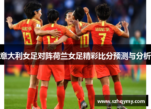 意大利女足对阵荷兰女足精彩比分预测与分析