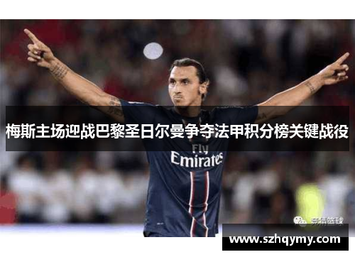 梅斯主场迎战巴黎圣日尔曼争夺法甲积分榜关键战役